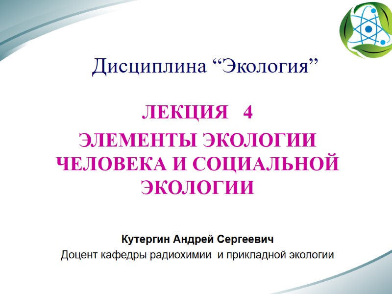 Дисциплина “Экология” ЛЕКЦИЯ   4 ЭЛЕМЕНТЫ ЭКОЛОГИИ ЧЕЛОВЕКА И СОЦИАЛЬНОЙ ЭКОЛОГИИ  Кутергин
